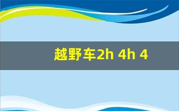 越野车2h 4h 4l怎么用,四驱车4h和4l什么意思